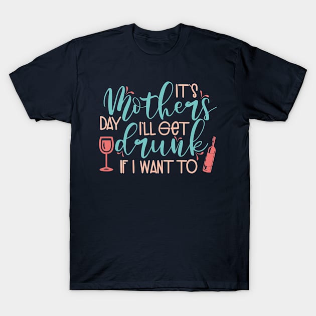 It's Mothers day I'll get drunk if i want to T-Shirt by TheBlackCatprints